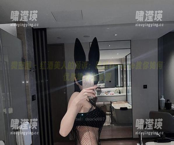 微密圈 - 红酒美人的倾诉：脸红Dearie教你如何优雅地寻找资源